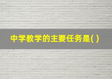 中学教学的主要任务是( )